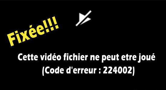 fichier vidéo ne peut pas être lu Code d'erreur 224002